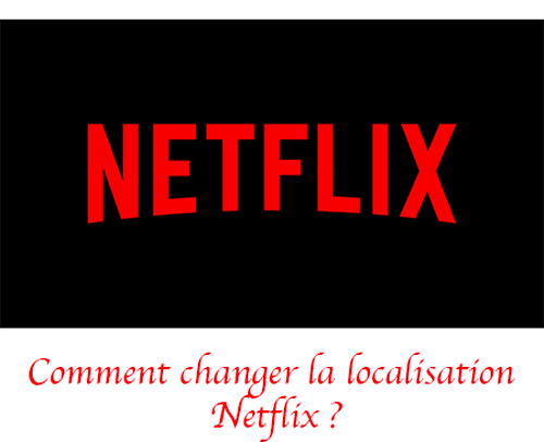 Changer localisation Netflix